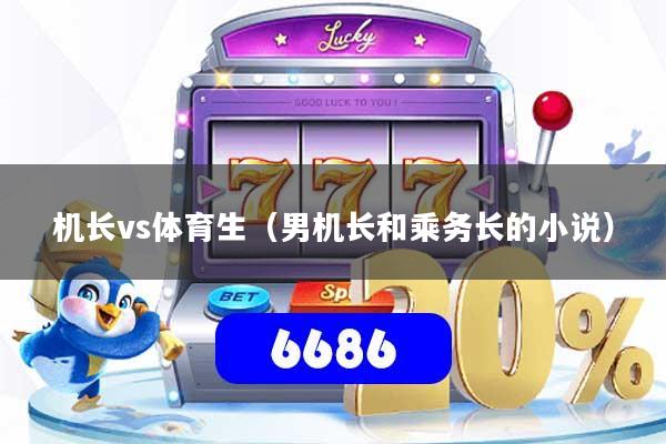 机长vs体育生（男机长和乘务长的小说）