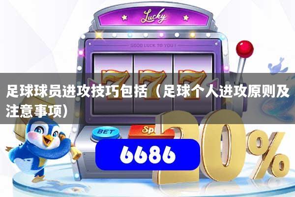 足球球员进攻技巧包括（足球个人进攻原则及注意事项）