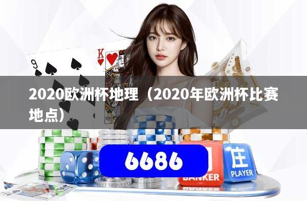 2020欧洲杯地理（2020年欧洲杯比赛地点）