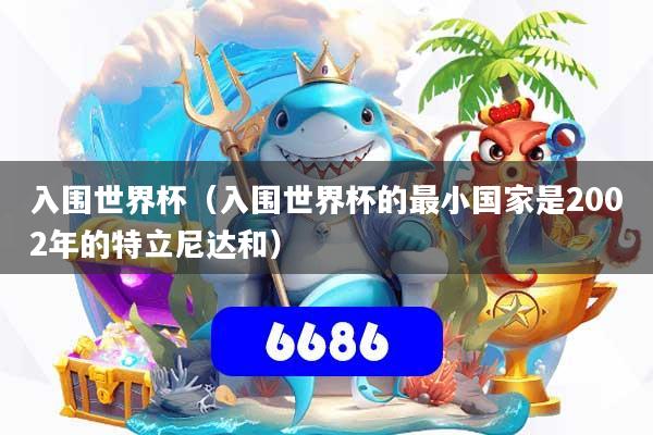 入围世界杯（入围世界杯的最小国家是2002年的特立尼达和）
