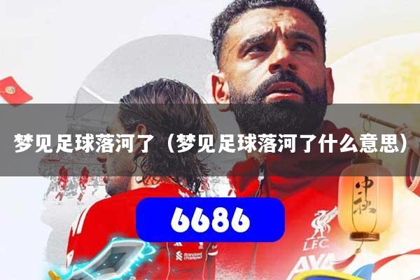 梦见足球落河了(梦见足球落河了什么意思)