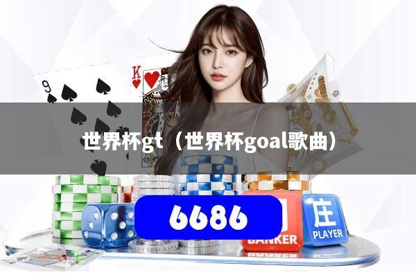 世界杯gt(世界杯goal歌曲)