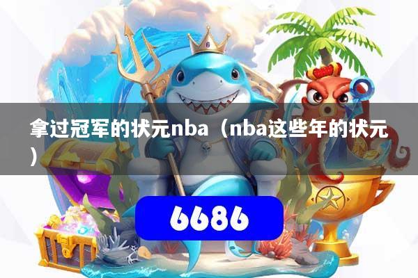 拿过冠军的状元nba(nba这些年的状元)