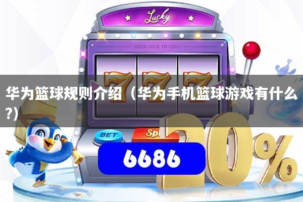 华为篮球规则介绍（华为手机篮球游戏有什么?）