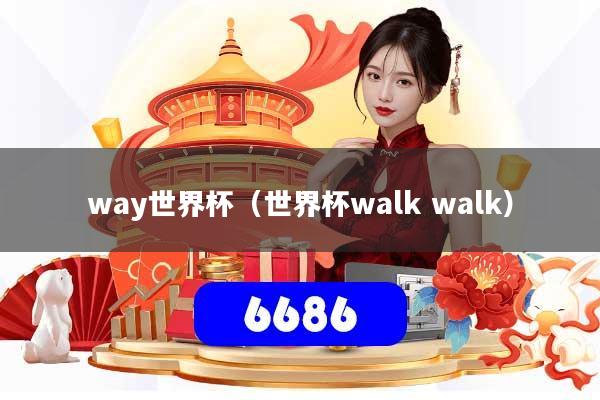 way世界杯（世界杯walk walk）