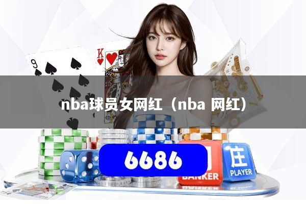 详细阅读:nba球员女网红(nba 网红) nba球员女网红(nba 网红)
