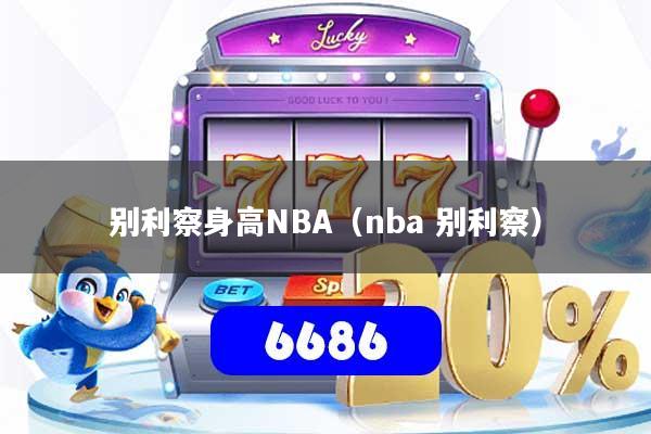 详细阅读:别利察身高NBA(nba 别利察) 别利察身高NBA(nba 别利察)